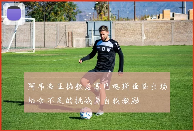 阿韦洛亚执教后塞巴略斯面临出场机会不足的挑战与自我激励