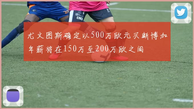 尤文图斯确定以500万欧元买断博加年薪将在150万至200万欧之间