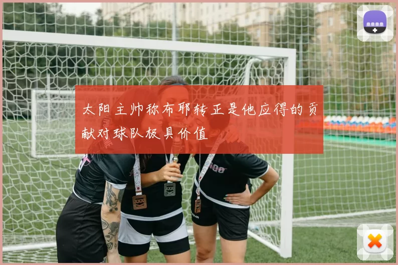 太阳主帅称布耶转正是他应得的贡献对球队极具价值