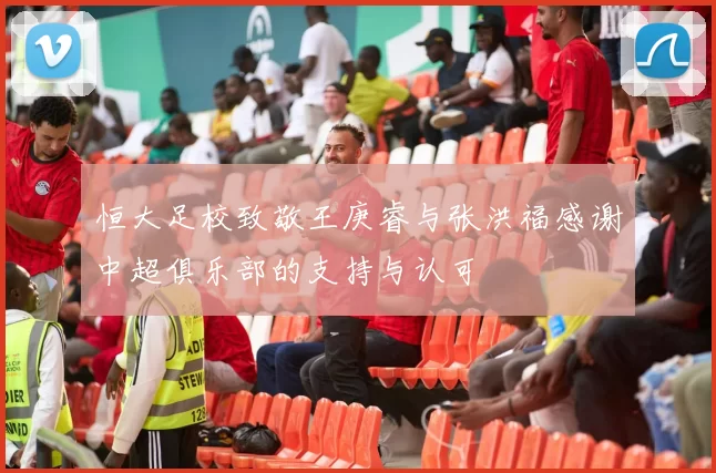 恒大足校致敬王庚睿与张洪福感谢中超俱乐部的支持与认可