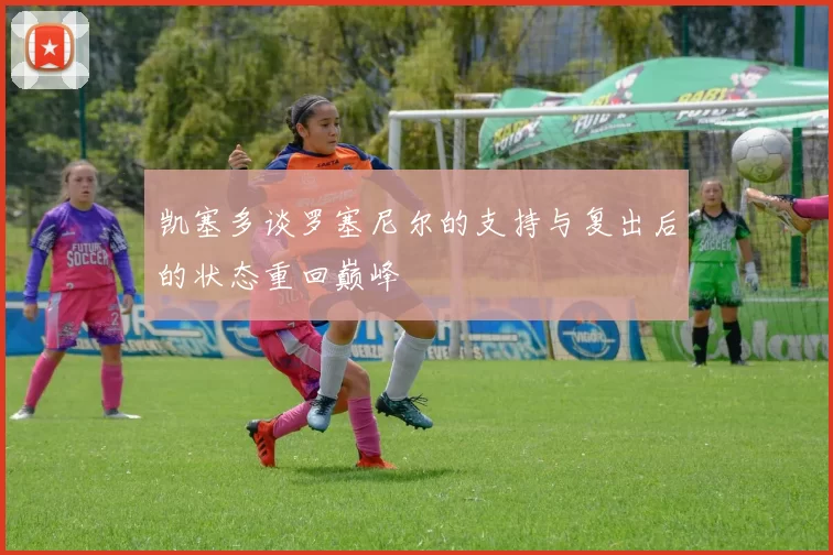 凯塞多谈罗塞尼尔的支持与复出后的状态重回巅峰
