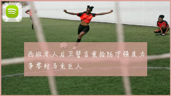 西班牙人后卫誓言重拾防守强度力争零封马竞巨人