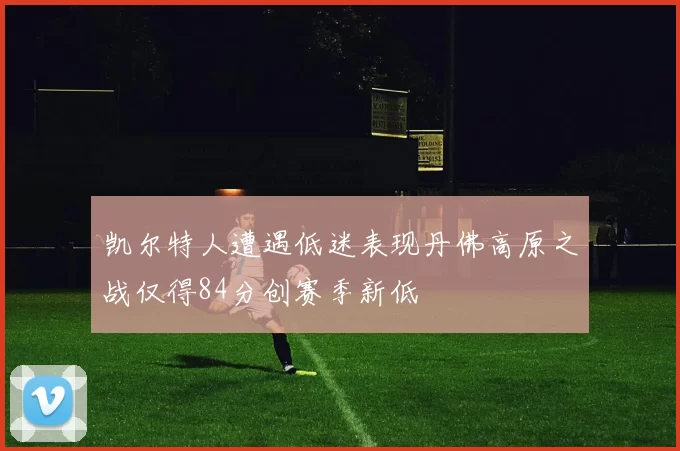 凯尔特人遭遇低迷表现丹佛高原之战仅得84分创赛季新低