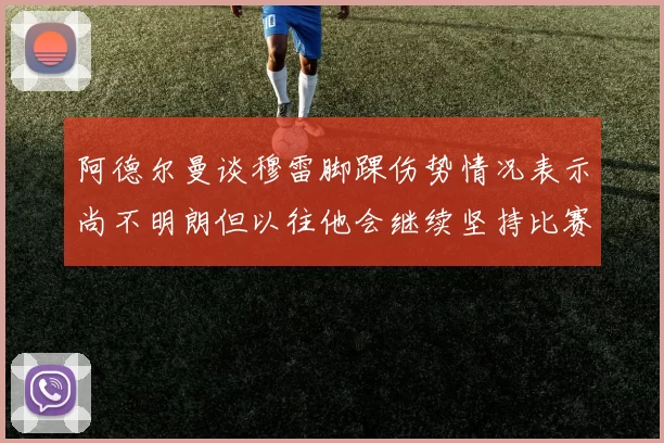 阿德尔曼谈穆雷脚踝伤势情况表示尚不明朗但以往他会继续坚持比赛