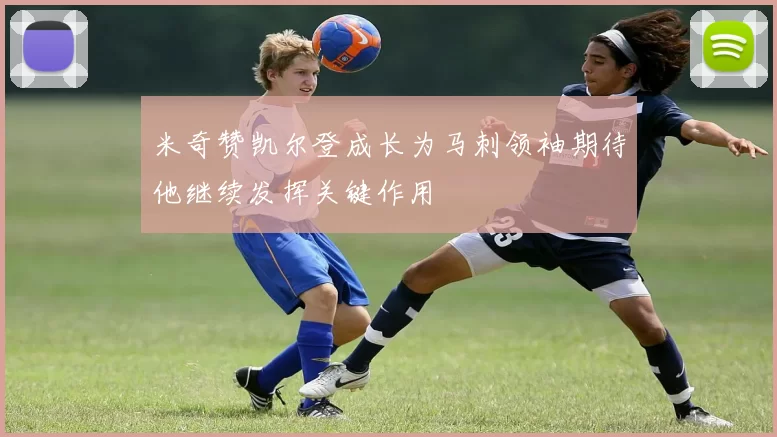 米奇赞凯尔登成长为马刺领袖期待他继续发挥关键作用