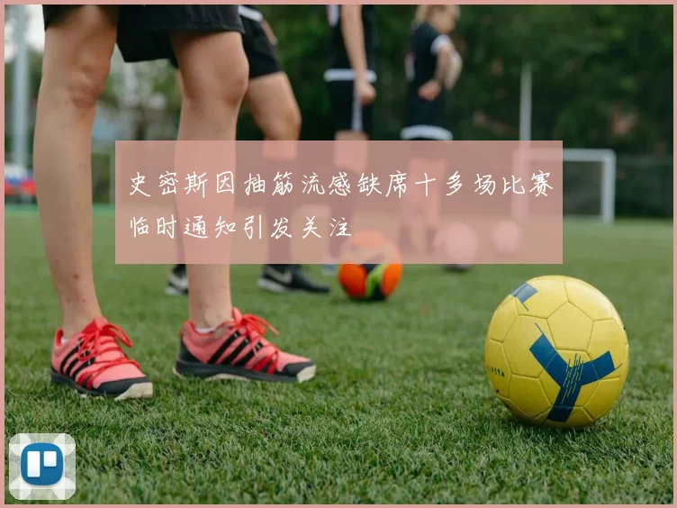 史密斯因抽筋流感缺席十多场比赛临时通知引发关注