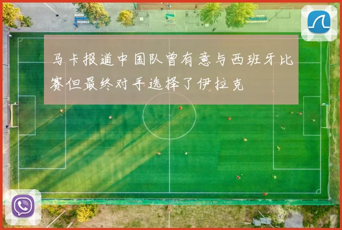 马卡报道中国队曾有意与西班牙比赛但最终对手选择了伊拉克