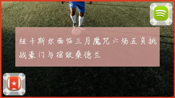 纽卡斯尔面临三月魔咒六场五负挑战豪门与宿敌桑德兰