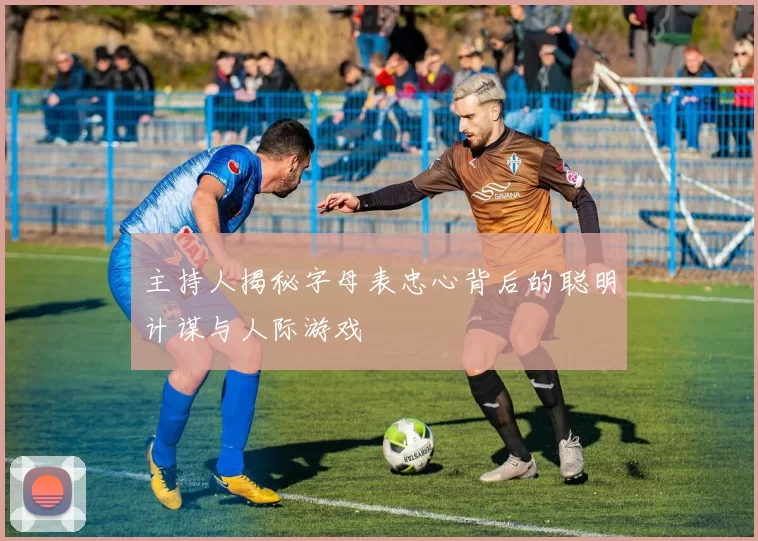 主持人揭秘字母表忠心背后的聪明计谋与人际游戏