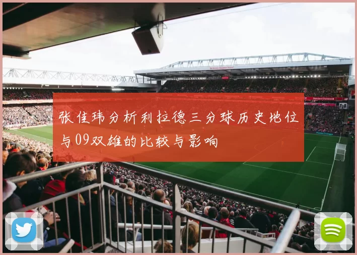 张佳玮分析利拉德三分球历史地位与09双雄的比较与影响