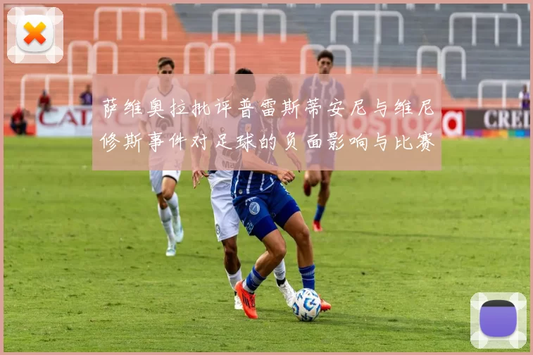 萨维奥拉批评普雷斯蒂安尼与维尼修斯事件对足球的负面影响与比赛公正性